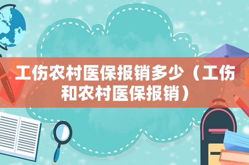 工傷農(nóng)村醫(yī)保報銷多少（工傷和農(nóng)村醫(yī)保報銷）