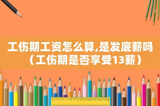 工傷期工資怎么算,是發(fā)底薪嗎（工傷期是否享受13薪）