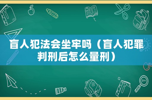 盲人犯法會(huì)坐牢嗎（盲人犯罪判刑后怎么量刑）