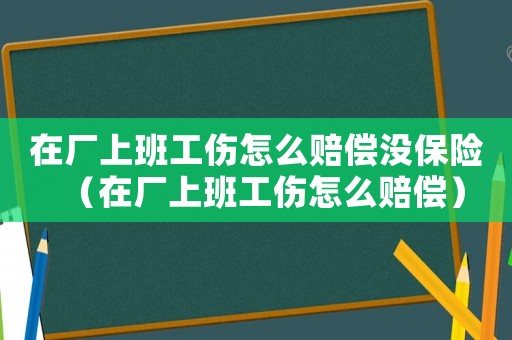 在廠上班工傷怎么賠償沒保險(xiǎn)（在廠上班工傷怎么賠償）