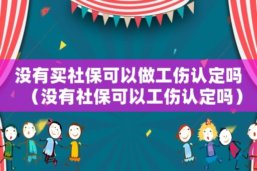 沒(méi)有買社保可以做工傷認(rèn)定嗎（沒(méi)有社保可以工傷認(rèn)定嗎）