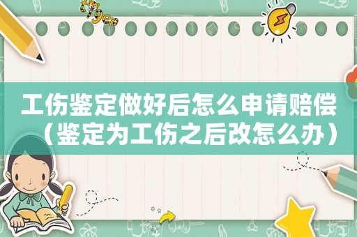 工傷鑒定做好后怎么申請賠償（鑒定為工傷之后改怎么辦）