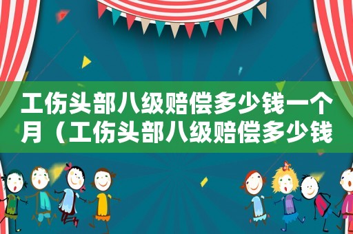 工傷頭部八級(jí)賠償多少錢一個(gè)月（工傷頭部八級(jí)賠償多少錢）
