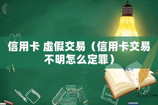 信用卡 虛假交易（信用卡交易不明怎么定罪）