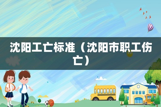 沈陽工亡標(biāo)準(zhǔn)（沈陽市職工傷亡）