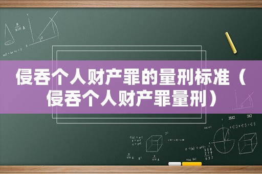 侵吞個(gè)人財(cái)產(chǎn)罪的量刑標(biāo)準(zhǔn)（侵吞個(gè)人財(cái)產(chǎn)罪量刑）