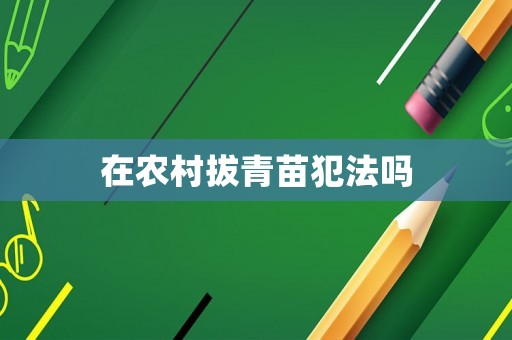 在農(nóng)村拔青苗犯法嗎