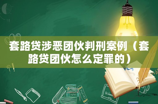 套路貸涉惡團(tuán)伙判刑案例（套路貸團(tuán)伙怎么定罪的）
