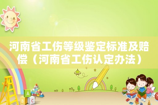 河南省工傷等級(jí)鑒定標(biāo)準(zhǔn)及賠償（河南省工傷認(rèn)定辦法）