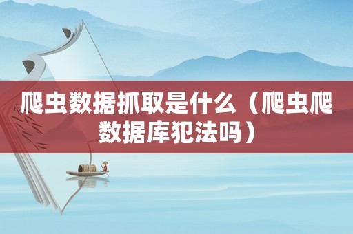 爬蟲數(shù)據(jù)抓取是什么（爬蟲爬數(shù)據(jù)庫(kù)犯法嗎）