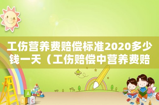 工傷營養(yǎng)費(fèi)賠償標(biāo)準(zhǔn)2020多少錢一天（工傷賠償中營養(yǎng)費(fèi)賠償標(biāo)準(zhǔn)是多少）