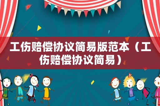 工傷賠償協(xié)議簡易版范本（工傷賠償協(xié)議簡易）