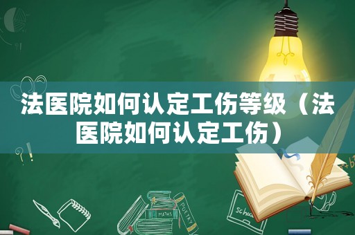 法醫(yī)院如何認(rèn)定工傷等級(jí)（法醫(yī)院如何認(rèn)定工傷）