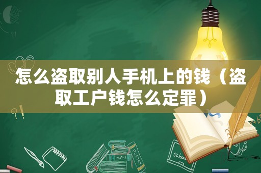 怎么盜取別人手機(jī)上的錢（盜取工戶錢怎么定罪）