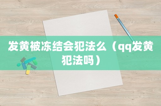 發(fā)黃被凍結(jié)會(huì)犯法么（qq發(fā)黃犯法嗎）