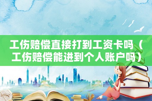 工傷賠償直接打到工資卡嗎（工傷賠償能進(jìn)到個(gè)人賬戶嗎）