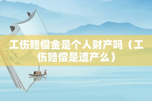 工傷賠償金是個(gè)人財(cái)產(chǎn)嗎（工傷賠償是遺產(chǎn)么）