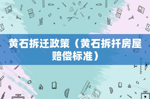 黃石拆遷政策（黃石拆扦房屋賠償標(biāo)準(zhǔn)）