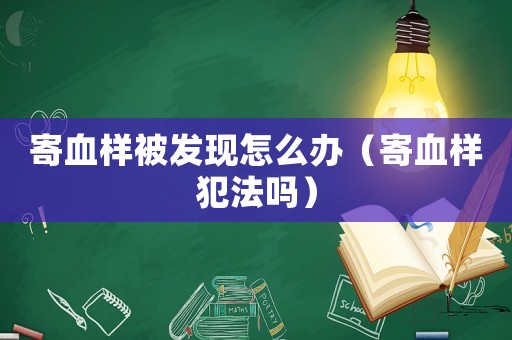 寄血樣被發(fā)現(xiàn)怎么辦（寄血樣犯法嗎）