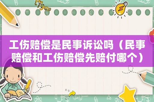 工傷賠償是民事訴訟嗎（民事賠償和工傷賠償先賠付哪個(gè)）