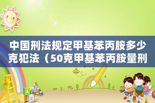 中國刑法規(guī)定甲基苯丙胺多少克犯法（50克甲基苯丙胺量刑）