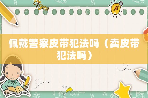 佩戴警察皮帶犯法嗎（賣(mài)皮帶犯法嗎）