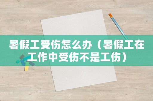暑假工受傷怎么辦（暑假工在工作中受傷不是工傷）