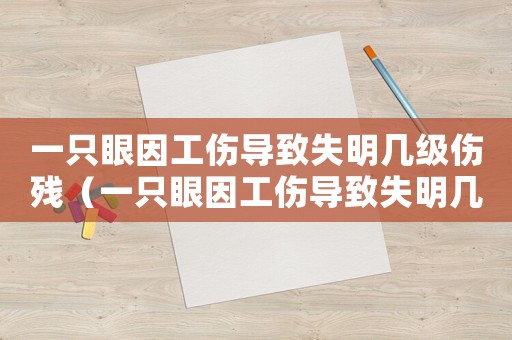 一只眼因工傷導(dǎo)致失明幾級(jí)傷殘（一只眼因工傷導(dǎo)致失明幾級(jí)傷）