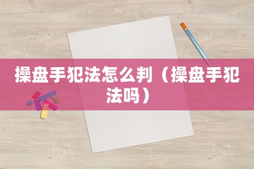 操盤(pán)手犯法怎么判（操盤(pán)手犯法嗎）