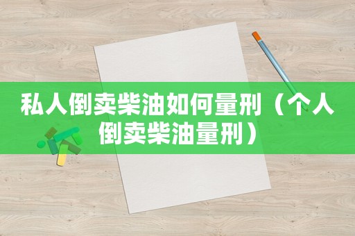 私人倒賣(mài)柴油如何量刑（個(gè)人倒賣(mài)柴油量刑）