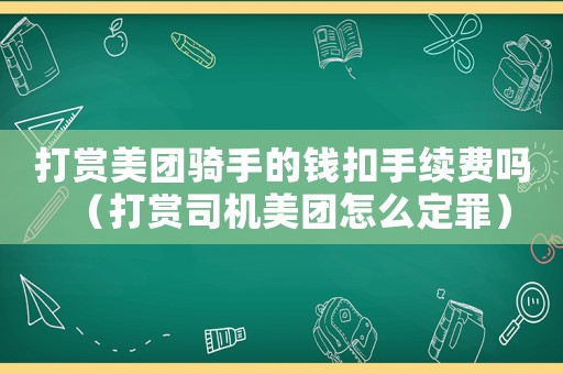 打賞美團騎手的錢扣手續(xù)費嗎（打賞司機美團怎么定罪）