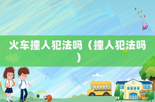 火車撞人犯法嗎（撞人犯法嗎）