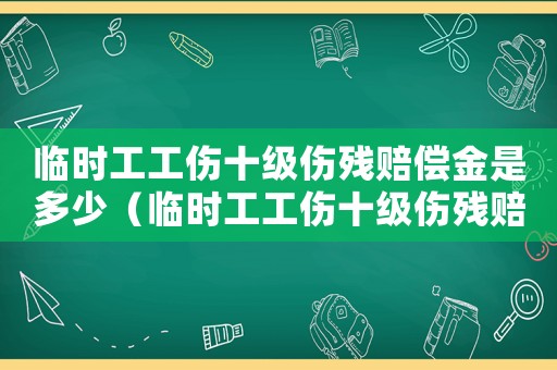 臨時(shí)工工傷十級(jí)傷殘賠償金是多少（臨時(shí)工工傷十級(jí)傷殘賠償）