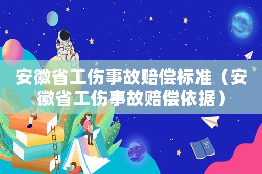 安徽省工傷事故賠償標(biāo)準(zhǔn)（安徽省工傷事故賠償依據(jù)）