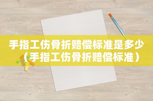 手指工傷骨折賠償標(biāo)準(zhǔn)是多少（手指工傷骨折賠償標(biāo)準(zhǔn)）