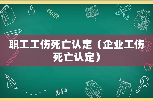 職工工傷死亡認定（企業(yè)工傷死亡認定）