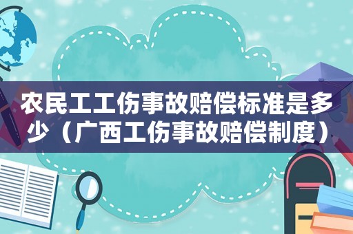 農(nóng)民工工傷事故賠償標(biāo)準(zhǔn)是多少（廣西工傷事故賠償制度）