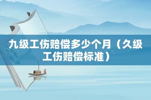 九級(jí)工傷賠償多少個(gè)月（久級(jí)工傷賠償標(biāo)準(zhǔn)）