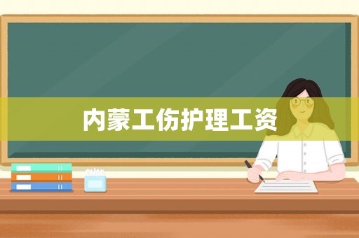 內(nèi)蒙工傷護(hù)理工資