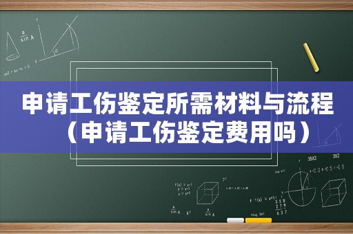 申請工傷鑒定所需材料與流程（申請工傷鑒定費(fèi)用嗎）