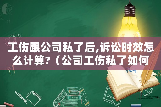 工傷跟公司私了后,訴訟時(shí)效怎么計(jì)算?（公司工傷私了如何看出來(lái)）