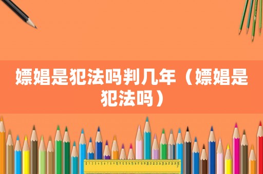 嫖娼是犯法嗎判幾年（嫖娼是犯法嗎）