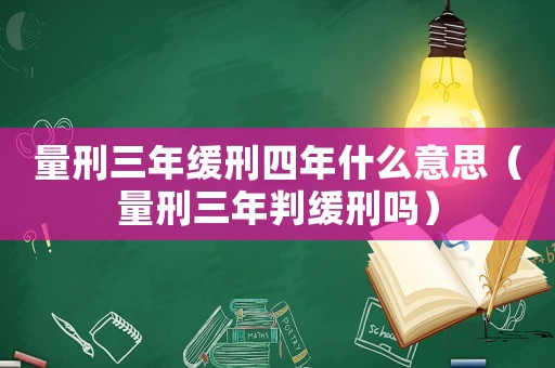 量刑三年緩刑四年什么意思（量刑三年判緩刑嗎）