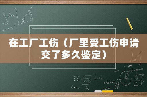 在工廠工傷（廠里受工傷申請(qǐng)交了多久鑒定）
