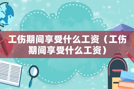 工傷期間享受什么工資（工傷期間享受什么工資）