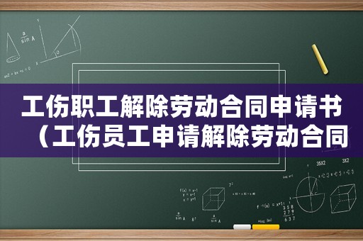 工傷職工解除勞動(dòng)合同申請(qǐng)書(shū)（工傷員工申請(qǐng)解除勞動(dòng)合同）