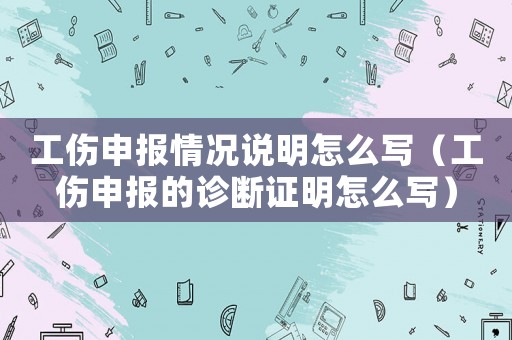 工傷申報情況說明怎么寫（工傷申報的診斷證明怎么寫）