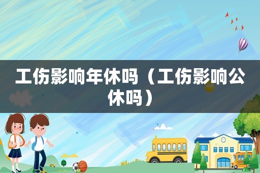 工傷影響年休嗎（工傷影響公休嗎）