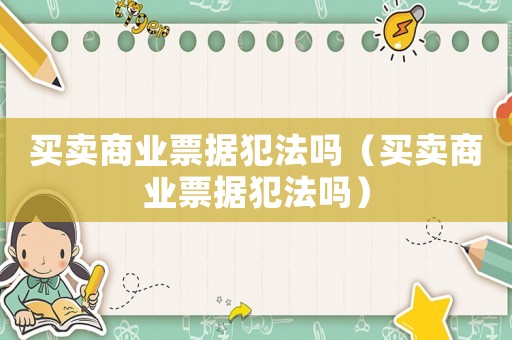 買賣商業(yè)票據(jù)犯法嗎（買賣商業(yè)票據(jù)犯法嗎）