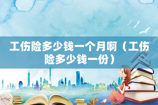 工傷險(xiǎn)多少錢一個(gè)月啊（工傷險(xiǎn)多少錢一份）